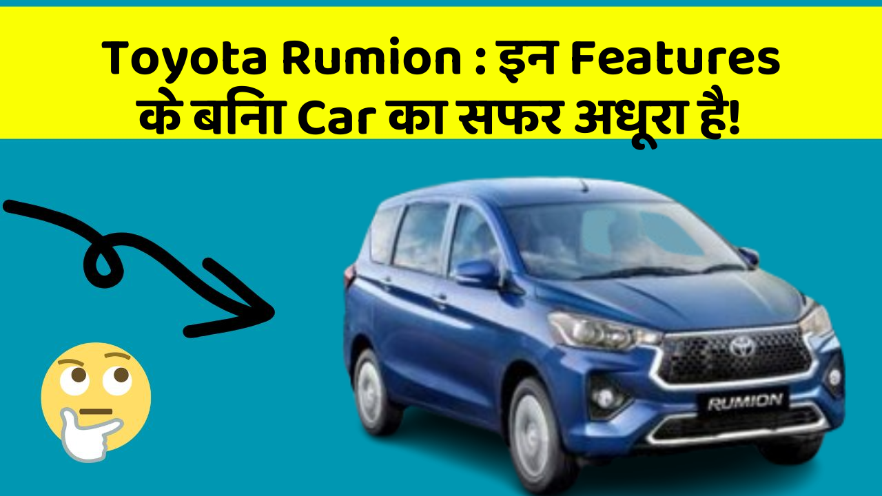 Toyota Rumion: इन Features के बिना Car का सफर अधूरा है!